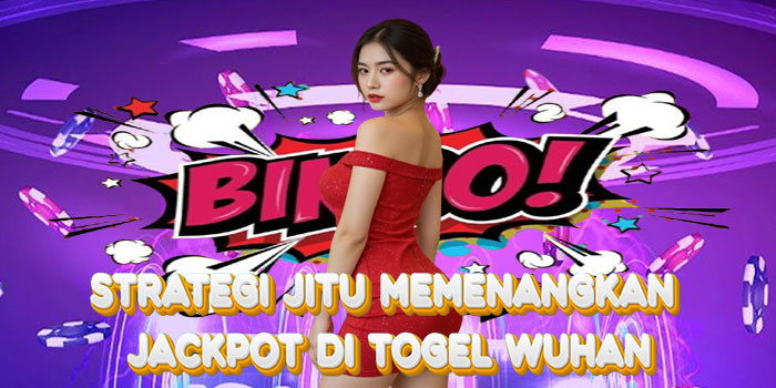 Strategi Jitu Memenangkan Jackpot di Togel Wuhan
